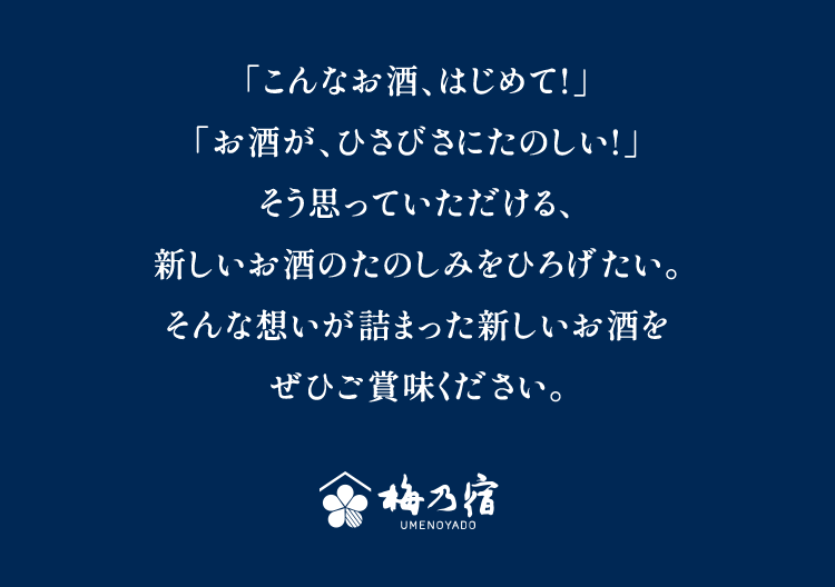 「こんなお酒、はじめて!」「お酒が、ひさびさにたのしい!」そう思っていただける、新しいお酒のたのしみをひろげたい。そんな想いが詰まった新しいお酒をぜひご賞味ください。