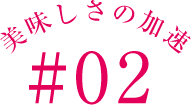 美味しさの加速#02