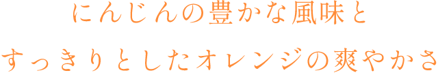 にんじんの豊かな風味とすっきりとしたオレンジの爽やかさ