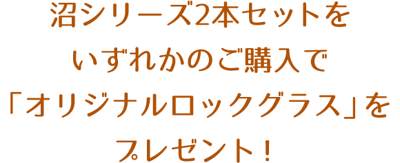 沼シリーズ2本セットをいずれかのご購入で「オリジナルロックグラス」をプレゼント！