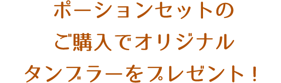 ポーションセットのご購入でオリジナルタンブラーをプレゼント！