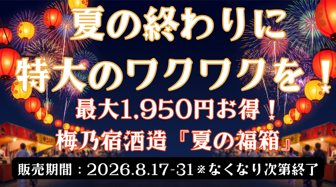 夏の終わりに、特大のワクワクを！最大3,150円お得！梅乃宿酒造「夏の福箱」大放出。開催期間：8月17日〜8月31日